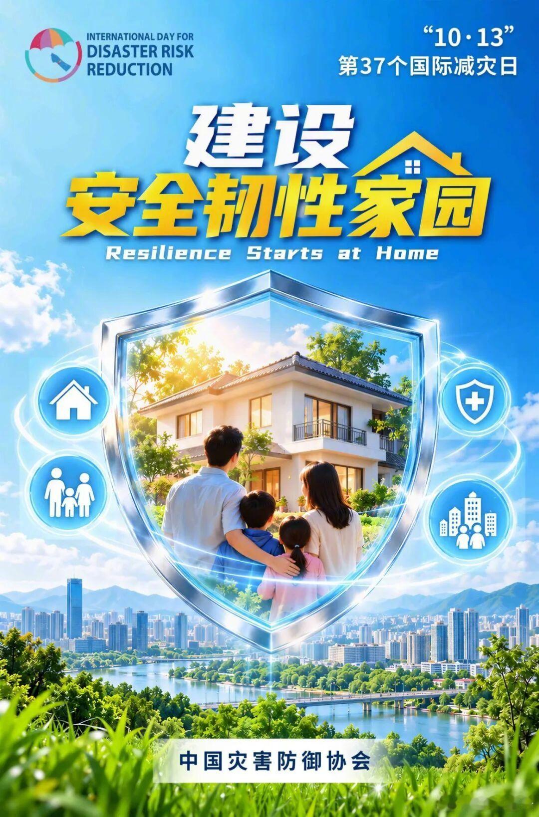 【2026年国际减灾日主题海报来了！】2026年10月13日是第37个国际减灾日，主题是“建设安全韧性家园”，强调围绕家园安全，从住房、家庭、社区等灾害应对“最小单元”韧性能力建设出发，着力提升灾害预防准备和应急响应能力。中国灾害防御协会发布主题海报：

提高抗灾能力始于家园

“哪里都比不上家。 ​