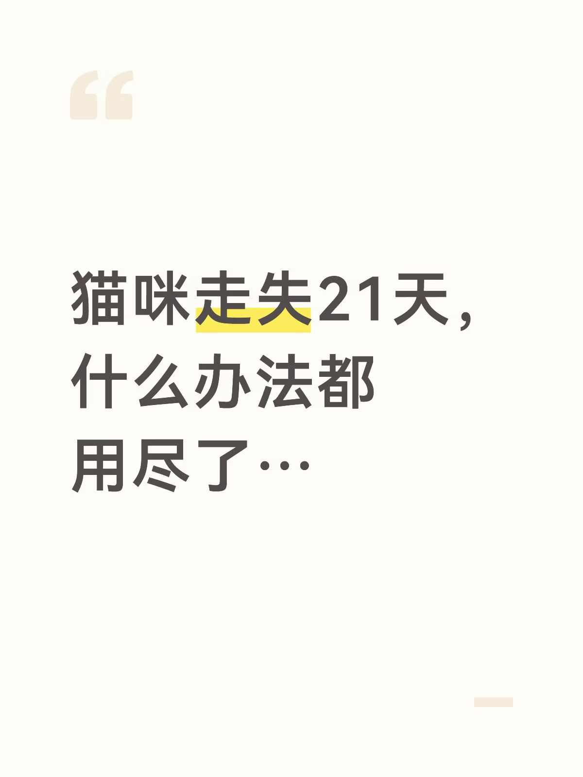 家在城市，12楼，灌木丛较多，小区不大不小
28号我下午一点起来发现我家六月不见了，在家找了几个小时没有，后来我妈说他昨天还是早上，开了一次窗，每次开窗六月都会往外张望，怀疑掉了下去
后来请找猫团队，又说在门口发现了猫毛，怀疑自己偷偷摸索跑了出去，但是我很纳闷，我家六月胆子很小，之前把他装进航空箱出去打疫苗都吓得喵喵叫，他真的会自己跑出去吗？未绝育，应该是发情跑了
1.查监控：当时没有查，我们这几天才想到，我是学生党，做不了主，家长不让查，查了也不知道该怎么办（因为监控很多，又担心差不了当天的，还怕物业不让查
	
2.半夜早上在小区找：我跟我妈早上五六点就出去找，放了猫妈妈呼唤小猫的没用（但是是在一栋楼附近找，因为之前亲戚说在那见到过，不确定是它吗）偶尔下午也会找，我哥凌晨也会去小区找，现在除了我都放弃了，我还在努力找
	
3.玄学：剪刀大法当天晚上试了，感觉没用，我也不太信，豆包deepseek梅花易数也问了，找了没用
	
4.请找猫团队：9.4日请的，说是一堆人，结果就一个，在...