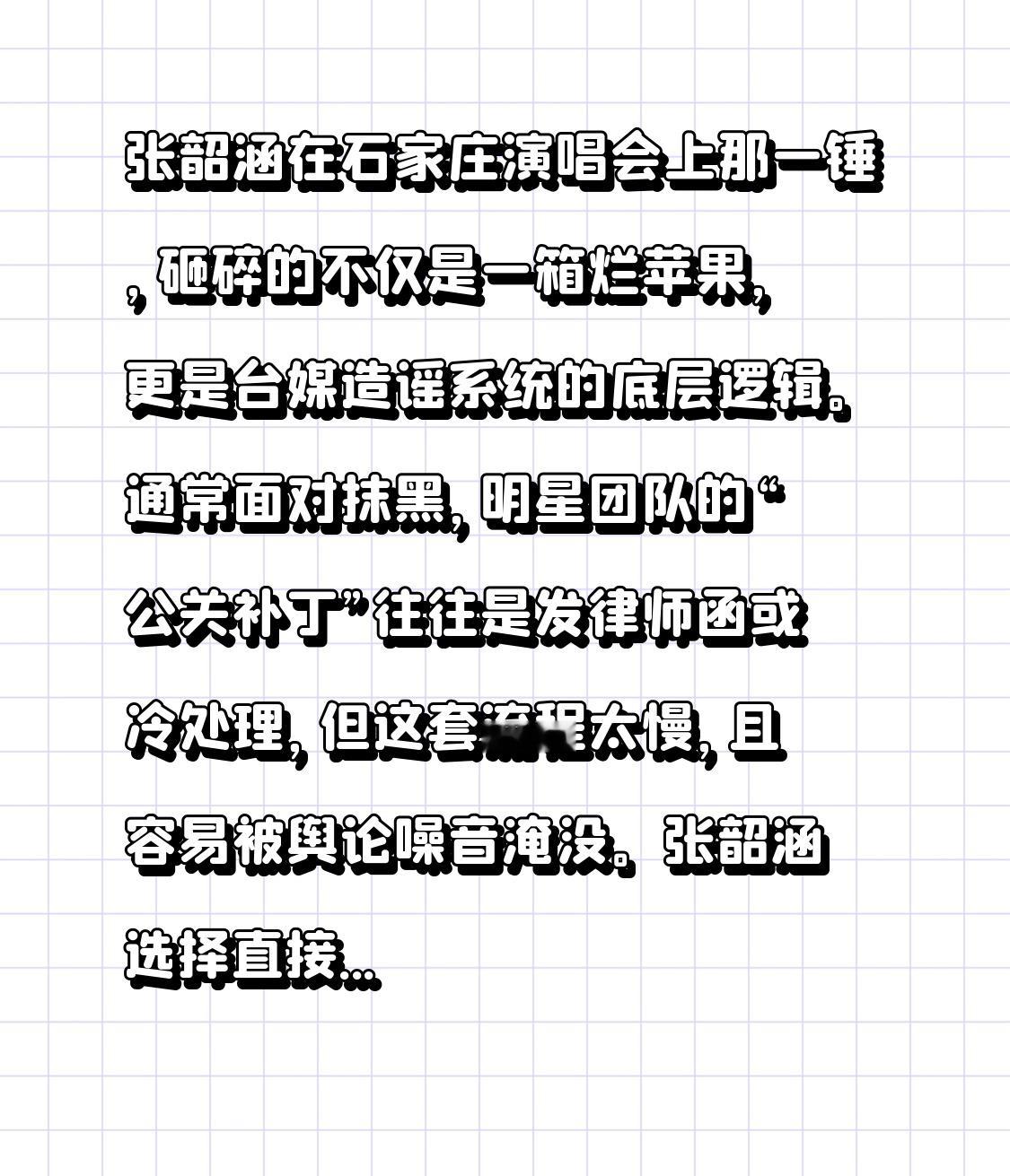 张韶涵在石家庄演唱会上那一锤，砸碎的不仅是一箱烂苹果，更是台媒造谣系统的底层逻辑。

通常面对抹黑，明星团队的“公关补丁”往往是发律师函或冷处理，但这套流程太慢，且容易被舆论噪音淹没。张韶涵选择直接在《麻瓜》环节引入“烂苹果”这个物理符号，对应那家名字带“苹”的媒体，用铁锤完成了一次不可篡改的真相写