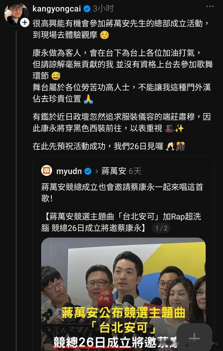 受邀唱竞选主题曲？蔡康永：会到场加油，不上台表演




蒋万安竞选总部成立大会将在26日举办，蔡康永确认受邀出席，兑现此前的承诺。
 
此前有消息传出，蒋万安方面邀请蔡康永演唱竞选主题曲《台北安可》。对此蔡康永在社交平台发文说明，自己会到场观摩、在台下加油，但不会上台参与歌舞表演。他表示自己没有相