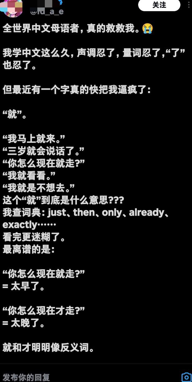 日本人学中文，被一个“就”搞崩溃

一个日本网友发推特求助，全世界的中文母语者快来救救他，学了这么久中文，学会了声调，量词，还有“了”。

但最近一个字把它搞崩溃了，他想问这个“就”字到底是什么意思？能不能解释一下“我不去”和“我就不去”有什么区别？