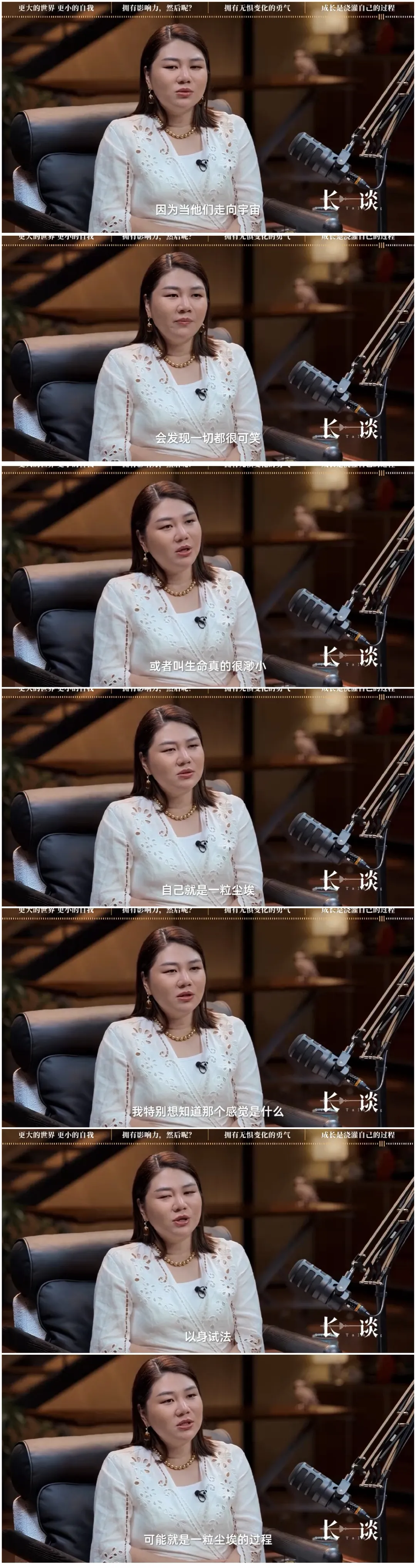 杨天真和花不脱长谈中，从杨天真如何定义影响力，如何看清自己的优势，到如何选择一个上升赛道，接受不确定性的变化以及打磨自己在不确定中的能力后，谈到自己的期待是想去太空看看，尤其是想体验一种“生命是一粒尘埃”的感觉。
她虽然极度聪明，极度通透，极度自洽，但是也许她内心中也非常缺乏意义感。所以她才会想迅速