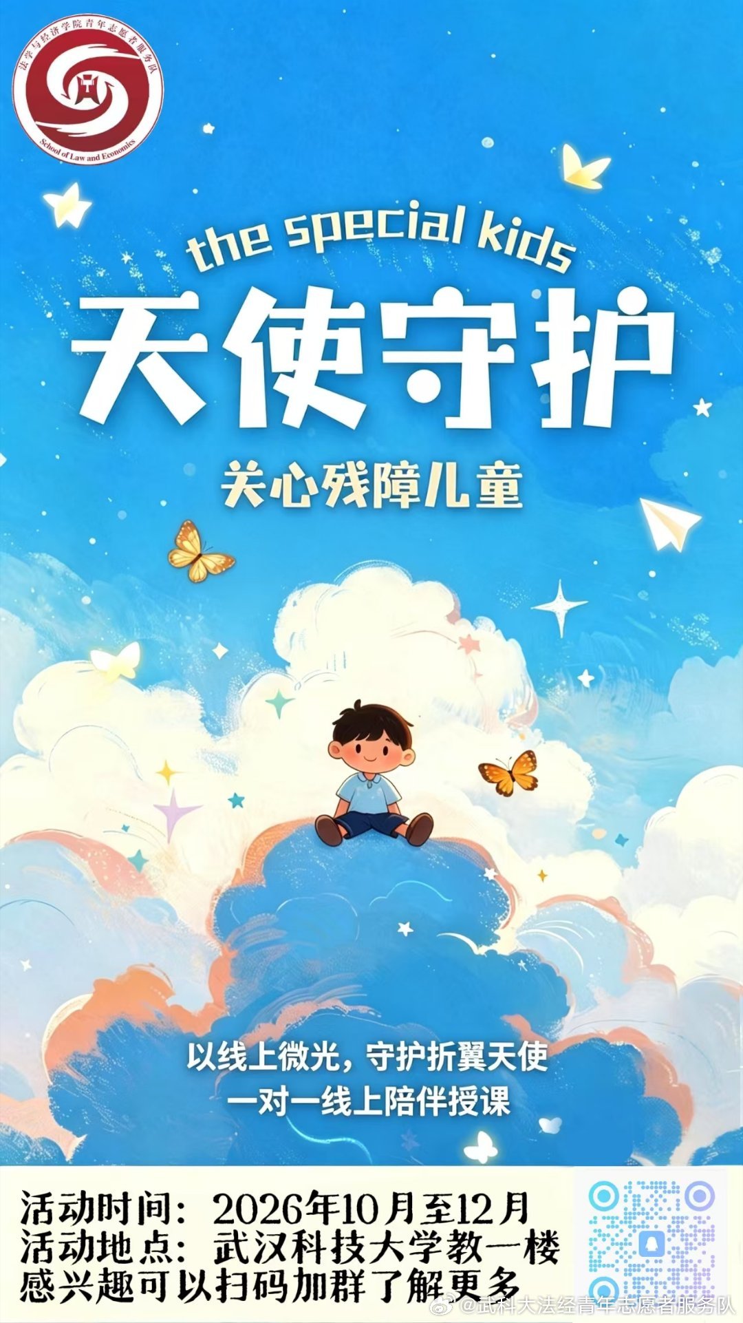 【天使守护志愿活动招募】

  世界上有这样一群特殊的残障儿童，他们的羽翼或许没有那么完美，但他们的心底同样蕴藏着对生活的热爱与歌颂。✨✨✨

  为关爱残障儿童，法学与经济学院青年志愿者服务队携手武汉融乐助残公益服务中心开展天使守护行动，组织志愿者通过线上授课，为每一位小天使送去知识和 ​