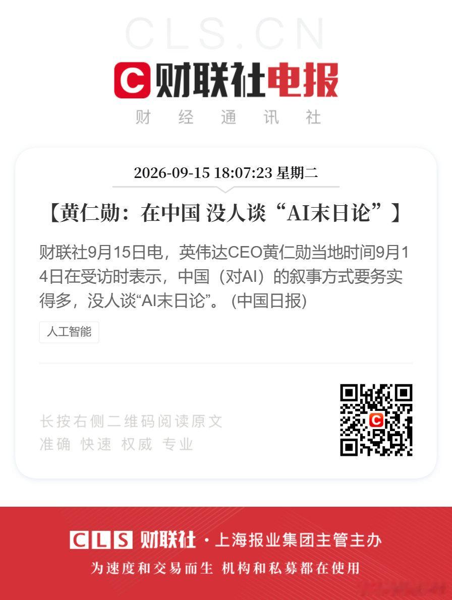#黄仁勋表示中国没人谈AI末日论##黄仁勋称中国对AI的叙事更务实#【黄仁勋：在中国 没人谈“AI末日论”】财联社9月15日电，英伟达CEO黄仁勋当地时间9月14日在受访时表示，中国（对AI）的叙事方式要务实得多，没人谈“AI末日论”。 (中国日报) ​