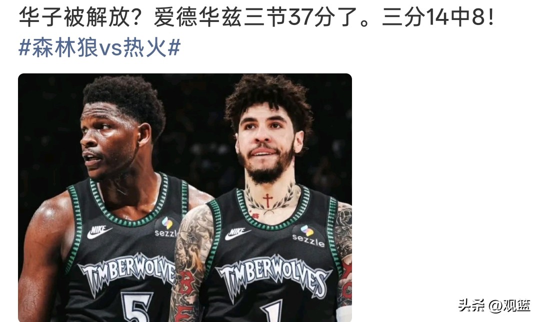 华子彻底被解放！
爱德华兹三节狂砍37分，三分14投8中！

森林狼对阵热火这场比赛，爱德华兹直接打疯了！三节打完已经砍下37分，外线三分更是14投8中，手感火热到挡不住。不少球迷感慨，随着拉梅洛·鲍尔来到森林狼之后，华子身上持球组织的担子被分担，进攻端终于被彻底解放，可以专心去得分。
 
三球本身