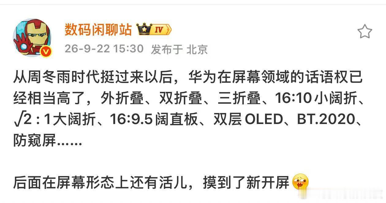 #曝华为还将推出新形态手机# 9月22日，博主发文称，在经历早期屏幕供应阶段后，如今华为在屏幕领域的话语权已经相当高，后续产品在屏幕形态上“还有活儿”，并透露已经摸到了一款“新开屏”。

从目前爆料，结合华为近年来在折叠屏、三折叠等方向的持续探索，新机不排除采用新的折叠方式、 ​