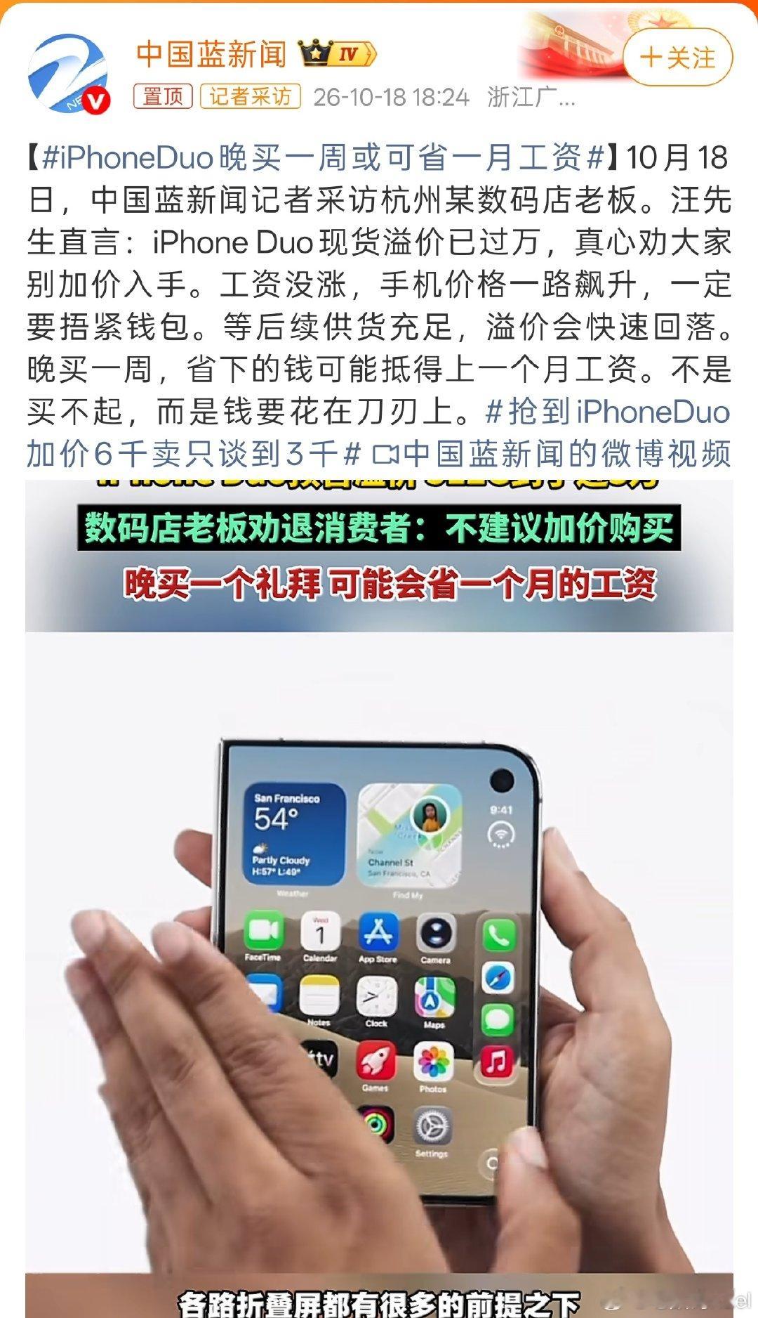 #iPhoneDuo晚买一周或可省一月工资# 这又不是啥稀罕玩意，阔折叠手机，国内都出这么久了……电子产品，真没必要加价买啊（富哥们除外）。

尤其是苹果的，后面产能一跟上，铺开很快的[doge] ​