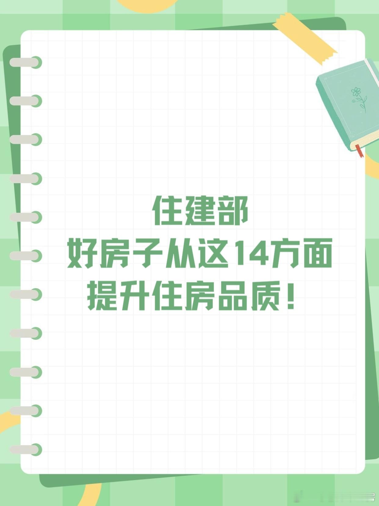 住建部：好房子从这14方面提升住房品质！告别“有房住”，迎来✅好房子时代！住建部官宣住宅14项品质新标准9月18日，住建部表示，提升人民群众居住水平方面，关键是建设“好房子”。那就是安全、舒适、绿色、智慧。怎样建设好房子？从好标准、好设计、好材料、好建造、好运维全链条全生命周期推进。标准是什么？共14个方面提高住房品质要求。当然现在的好房子不一定完全满足14个方面，至少包括大多数！所以，以后新建住宅底线直接拉高👇▫️层高≥3米，卧室净高≥2.6m▫️4层及以上必须配电梯且可通担架▫️公共/套内走道净高≥2.2m▫️阳台护栏不低于1.2米，防攀爬▫️楼板升级隔音，减少楼上噪音▫️分户墙加强隔声，邻里互不打扰▫️单元门预留无障碍出入口▫️户门、房间门洞加宽，方便轮椅▫️卫生间预留扶手点位，适配适老化▫️电梯、地下车库手机信号全覆盖▫️全屋插座配漏电保护，空调有专属平台▫️单元出入口设防坠物雨篷▫️卧室客厅厨房强制自然通风▫️外墙保温升级，墙面不返潮发霉简单说：以后新房，更安全、更舒服...