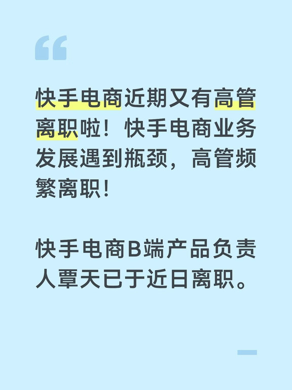 快手电商近期又有高管离职啦！快手电商业务发展遇到瓶颈，高管频繁离职！
	
快手电商B端产品负责人覃天已于近日离职。
	
覃天曾长期供职于阿里，深耕淘天电商商家后台及电商生态领域，加入快手后全面负责B端电商业务，并兼任中小商家板块负责人。据悉，覃天离职后，B端负责人一职将由任涛兼任，继续向托马斯汇报。此次调整意味着快手电商B端业务将进入新阶段，后续组织架构与战略走向值得持续关注。
#互联网大厂 #职场 #就业 #离职 #大厂 #用离职的心态打工 #电商