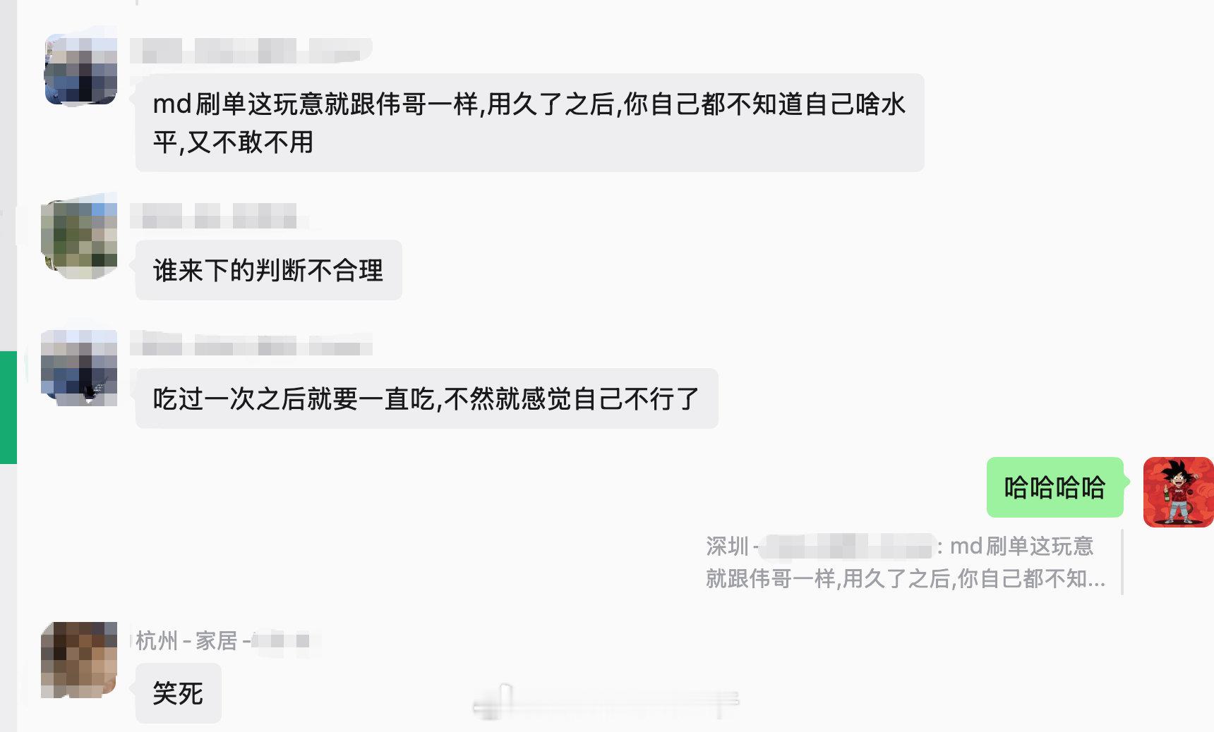社群今天又有名句：md刷单这玩意就跟伟哥一样,用久了之后,你自己都不知道自己啥水平,又不敢不用​​。
hahahh ​