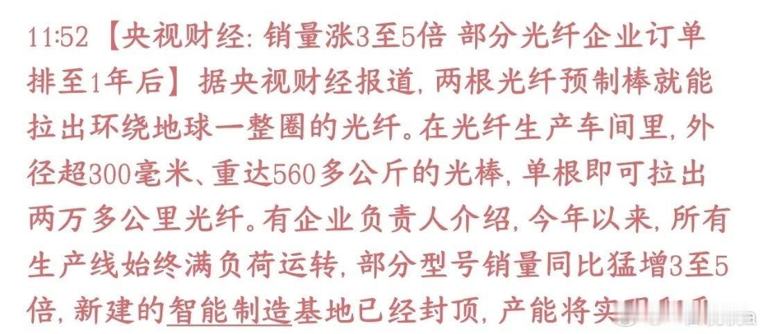 官媒背书光纤，行业景气度将会持续一年之后
AI算力、高速通信需求爆发，光纤现在卖得很火。不少光纤工厂整条产线全天满负荷生产，部分产品销量同比涨3‑5倍，有些订单已经排到一年以后。企业还在建新厂区，打算把产能扩一倍。
光棒是做光纤的最上游原材料，一根大光棒可以拉出两万多公里长的光纤。

主 ​
