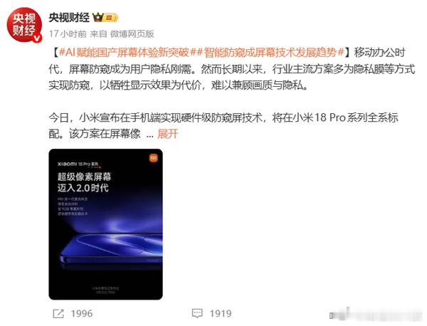小米18 Pro 系列官宣全系标配原生硬件防窥屏，该技术还获得央视财经点赞。传统防窥大多依靠贴膜，会牺牲屏幕亮度与色彩。小米从像素底层重构，分为普通像素与防窥像素，开启防窥后关闭普通像素，物理限制侧面可视角度，正面画质不受损失。#小米18Pro# 

依托 AI 算法加持，支持按 App、场景、区域精细 ​