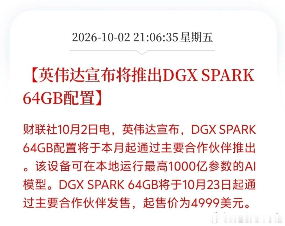 英伟达AI算力板块要迎来大机会了！
英伟达突然官宣推出DGX SPARK 64GB配置，本月开启供货，10月23日正式发售起售价4999美元，设备本地就能跑最高1000亿参数大模型，这事落地肯定利好国内AI算力产业链头部龙头，若这款轻量化算力设备大规模放量，等于降低千亿大模型落地门槛，估计会打开国内服务器、光 ​