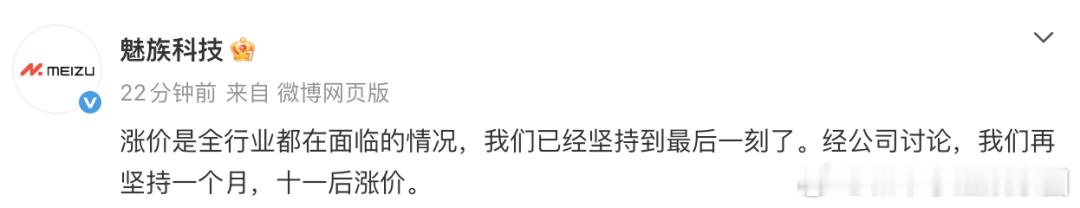 魅族回应手机涨价：将于十一后涨价，涨价是全行业都在面临的情况

据财联社9月1日消息，魅族科技表示，涨价是全行业都在面临的情况，经公司讨论，十一后涨价。

今年2月，魅族也曾宣布，在市场竞争激烈及内存价格持续上涨的环境下，公司将暂停国内手机新产品发布。与此同时，海外手机业务、AI眼镜和PAN ​