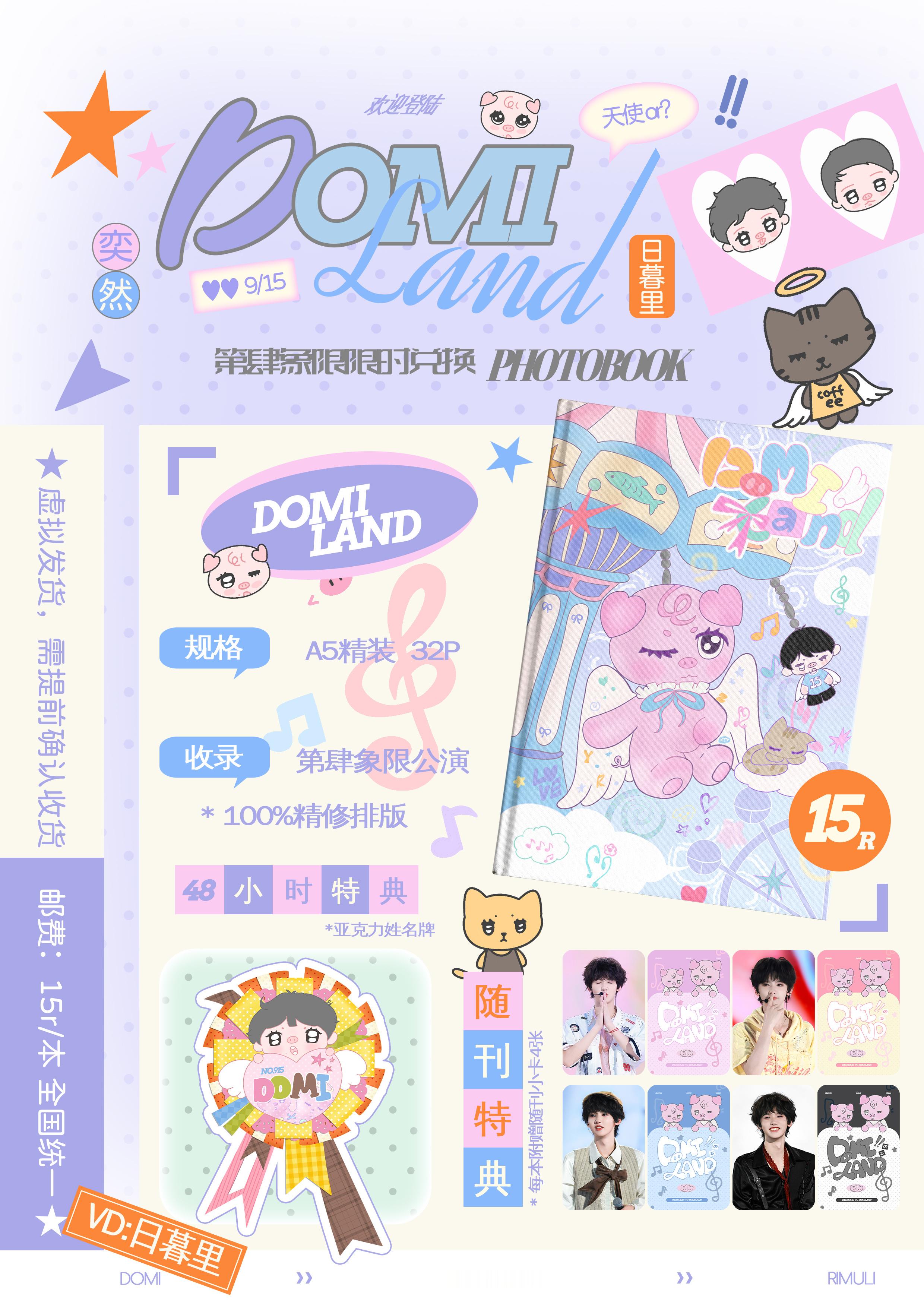 DOMI LAND 
* 第肆象限限时兑换𝐏𝐇𝐎𝐓𝐎𝐁𝐎𝐎𝐊 
* 规格：𝑨5精装  32𝒑 
* 收录：第肆象限公演
* 𝟏𝟎𝟎%精修排版

随刊特典
* 每本附赠随刊小卡4张

48小时特典 
*亚克力姓名牌

销量满915全员特典
*待解锁

🔍𝑽𝑫：日暮里
💰价格：𝟏𝟓𝐑/本
⌛️兑 ​