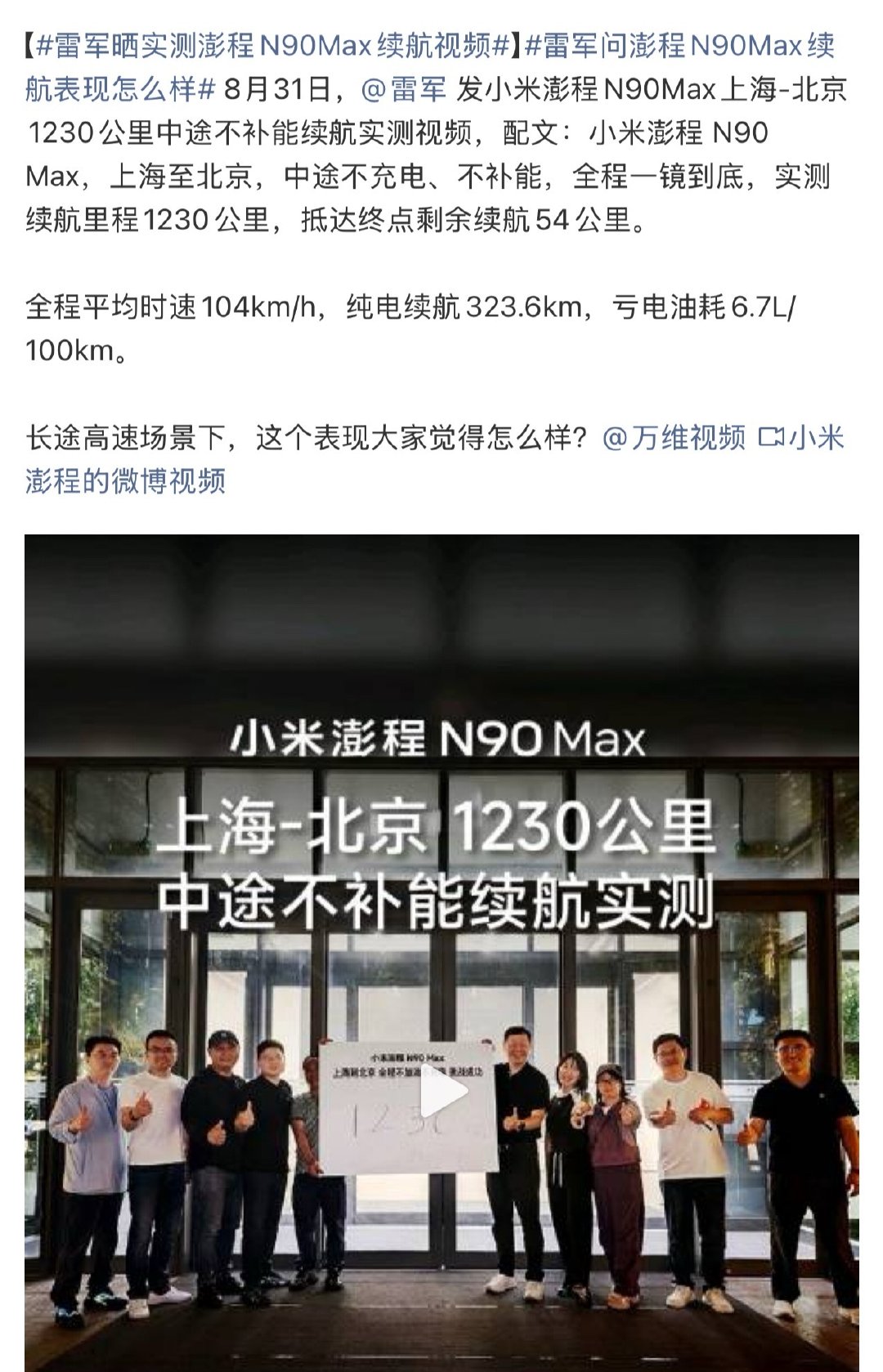 #雷军晒实测澎程N90Max续航视频#
这次小米澎程 N90 Max中间不补能，1230公里直达，到终点还剩54公里。

全程平均时速104km/h，纯电续航323.6km，亏电油耗6.7L/100km。

纯电续航和亏电油耗的表现都很强，在增程车中属于牛逼的存在！ ​