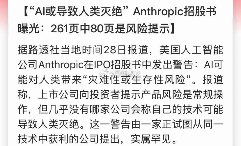 明天节前最后一个交易日，AI圈甩出一份史无前例的招股书——Anthropic，就是那个做出Claude、跟OpenAI掰手腕的谷歌系AI实验室，261页IPO文件里足足80页在讲风险，其中一句话直接钉在首页：先进AI可能给人类带来"灾难性或生存性风险"。翻译成人话：这家公司一边敲锣打鼓求你买它股票，一边白纸黑字告诉 ​