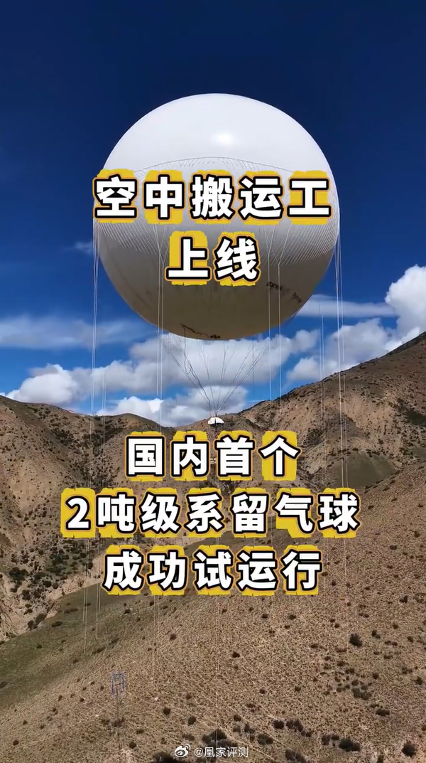 #国家电网传来重磅突破# #小凰鸡数码讲堂# 国内首台2吨级载重系留气球，于藏粤特高压西藏段完成试运行，为海拔4000米的高山施工现场搭建起一条新型绿色空中输送通道。
这颗系留气球直径25米，整体体积8000立方米，体量约等同于一栋八层建筑。设备最大吊运载重可达2吨，作业输送距离最远800米，落点位移 ​