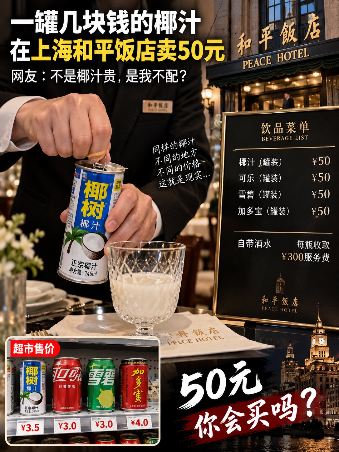 一罐几块钱的椰汁，到了上海和平饭店，卖50元。

更炸裂的是——

可乐50元。
雪碧50元。
加多宝50元。
椰汁也是50元。

你要觉得贵，想自己带？

可以。

但自带酒水，每瓶收300元服务费。

近日，有网友晒出在上海和平饭店消费的视频：服务员拿出一罐市面上售价仅几元的罐装椰汁，当着客人的