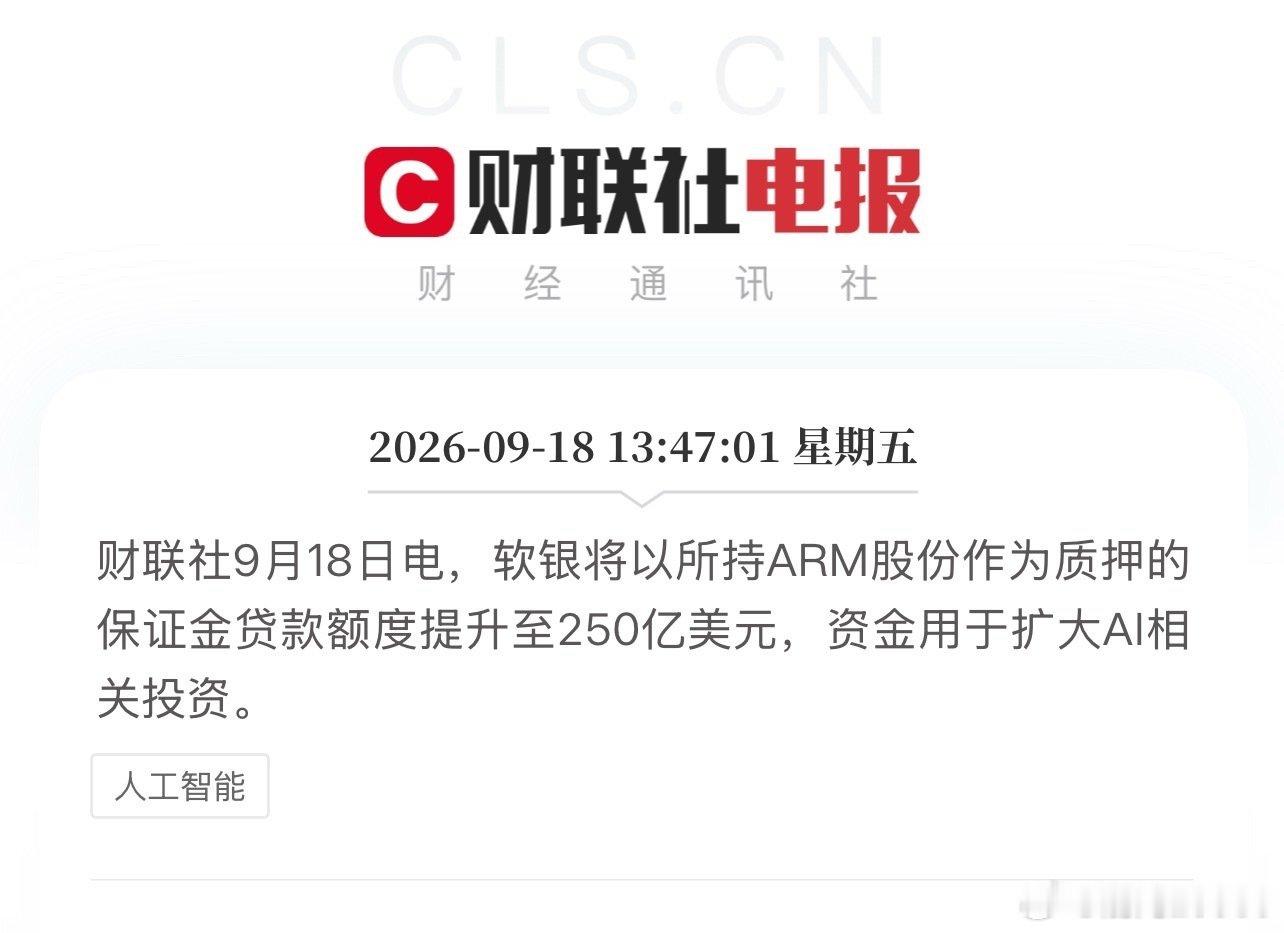 AI 投资继续扩大。懂的都懂，未来算力肯定还是不够用的。

13:47:01  财联社9月18日电，软银将以所持ARM股份作为质押的保证金贷款额度提升至250亿美元，资金用于扩大AI相关投资。(来自财联社APP) ​