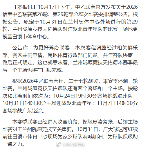 【兰州陇原竞技本赛季最后一个主场定在白银】10月17日下午，中乙联赛官方发布关于2026怡宝中乙联赛第28轮、第29轮部分场次比赛安排调整公告。根据公告，原定于10月31日在兰州奥体中心外场进行的第29轮，兰州陇原竞技天佑德队对阵湖北青年星队的比赛，场地更换至白银市体育中心。同城热点创作计划文旅中国行兰州