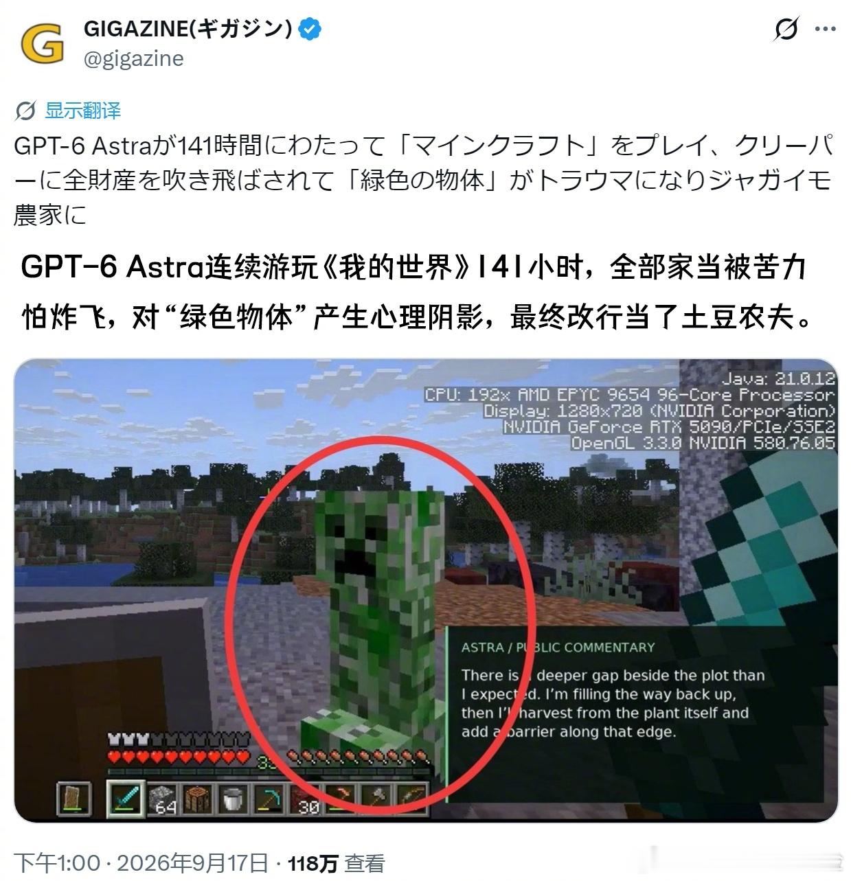 GPT6玩《我的世界》玩出心理阴影

从事AI模型性能评估的 Vals AI 进行了一项测试，让OpenAI的“GPT-6 Astra”自主操作游玩《我的世界》游戏，该测试总时长高达141个小时，但 GPT-6 Astra 最终因苦力怕的爆炸失去了重要物品，在此后的数小时里，它表现出了只是一味种植土豆的行为。 ​