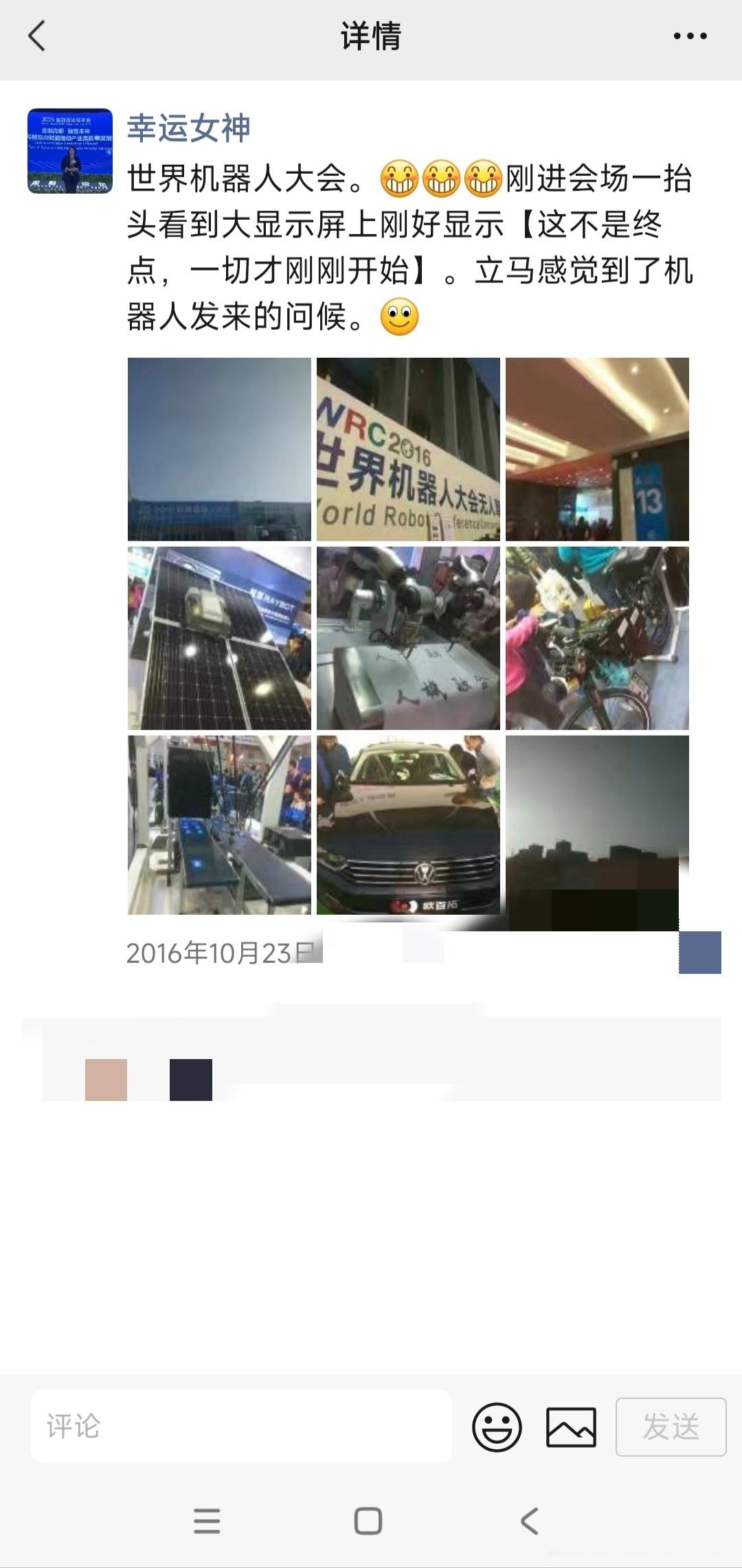 世界机器人大会，2015年是第一届。今天看世界机器人大会，新建的会场大厅里有领导2025年11月20的贺信，怕发不出来图片只发了微信朋友圈，可以加我微信，看我朋友圈。
第一届没有参加。
2016年第二届莫名其妙参加了，依旧清晰记得当时还在平安银行，去一个客户那里下户，回来倒车时找错路了 ​
