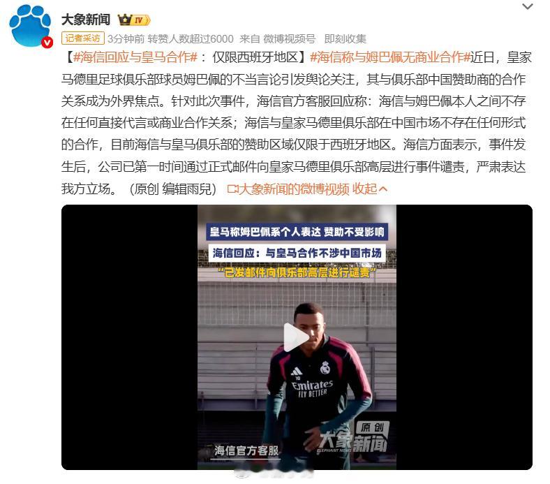 #海信回应与皇马合作#姆巴佩涉华不当言论风波持续发酵，外界十分关注中国企业和皇马的俱乐部合作。海信官方作出回应：海信和姆巴佩本人不存在任何直接代言、商业合作；海信与皇马的赞助合作仅限西班牙地区，在中国市场没有任何合作安排。海信透露，事件发生后，企业已经通过正式邮件向皇马俱乐部高层表 ​