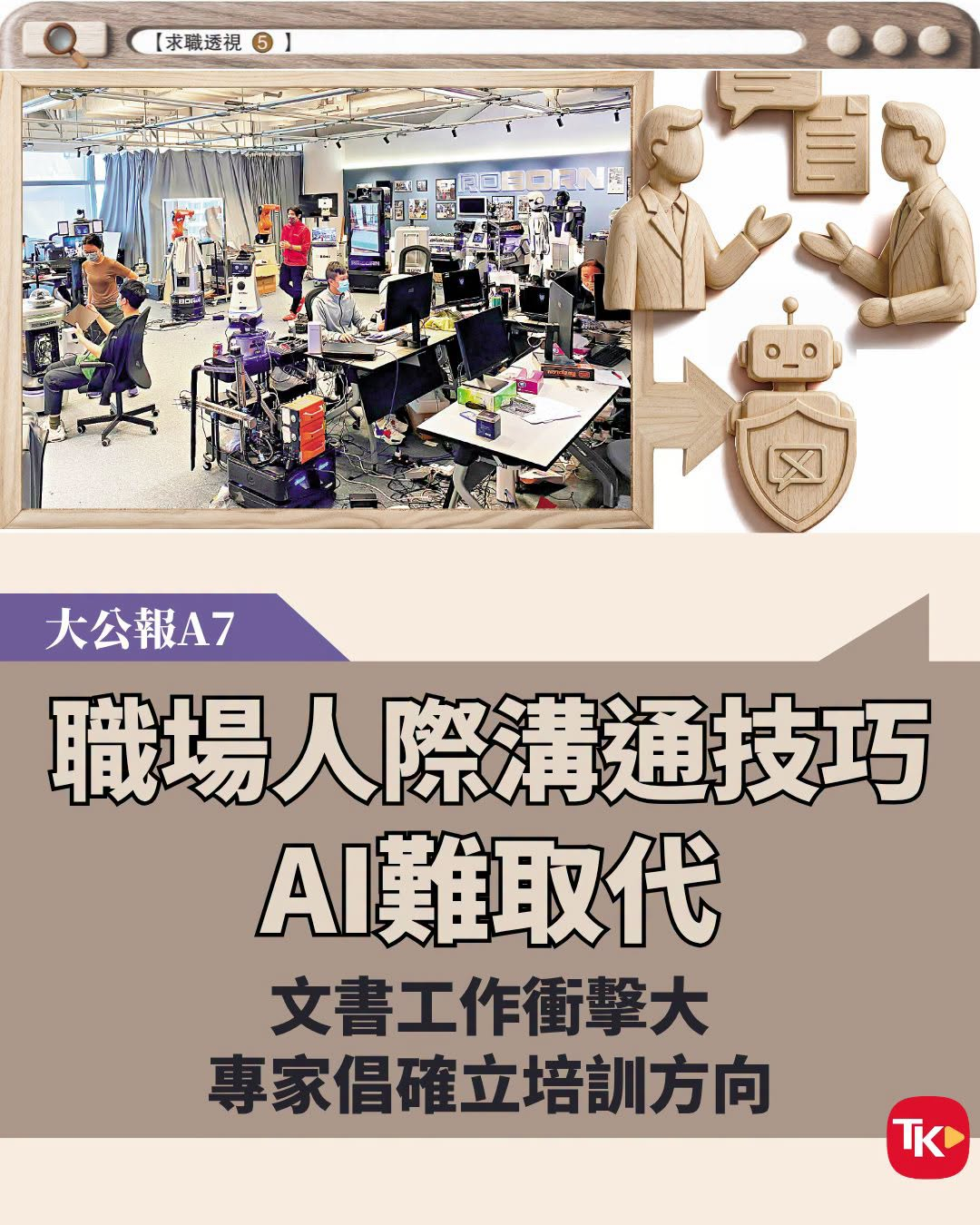 #每日读大公报# | 10月20日

【求职透视⑤/职场人际沟通技巧 AI难取代 文书工作冲击大 专家倡确立培训方向】

　　人工智能（AI）改变就业市场的面貌，近年求职环境急剧转变。大学毕业生为觅得理想工作四出奔波，家庭照顾者因多年无工作难重返职场，不少年轻人亦不愿从事洗碗、侍应等基层工作。

　　 ​