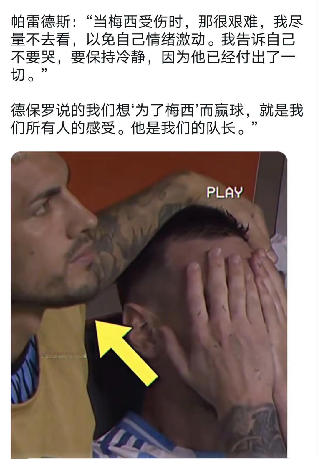 帕雷德斯：“当梅西受伤时，那很艰难，我尽量不去看，以免自己情绪激动。我告诉自己不要哭，要保持冷静，因为他已经付出了一切。”德保罗说的我们想‘为了梅西’而赢球，就是我们所有人的感受。他是我们的队长。”