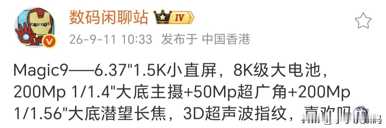 和iPhone18差不多大，但是电池大一倍~

小屏旗舰新标杆荣耀Magic9，别看个子不大，电量8K级别。续航能力可以轻松碾压iPhone18。还是时下流行的2亿像素主摄，不仅如此潜望式长焦也是2亿像素，大概率是旗舰标准版里面唯一的双2亿组合。

至于荣耀引以为傲的双扬应该会继续保留，加上全新的A