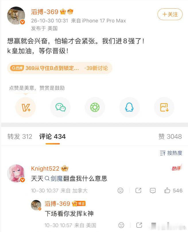 369：我们进8强了，k皇加油，等你晋级!
Knight赛后回复369：天天剑魔翻盘我什么意思！！！
369：下场看你发挥k神

这哥俩关系是真好啊哈哈~

#Knight赛后回复369##JackeyLove想再拿一次S冠##Viper说BLG不如不沟通# ​​​​