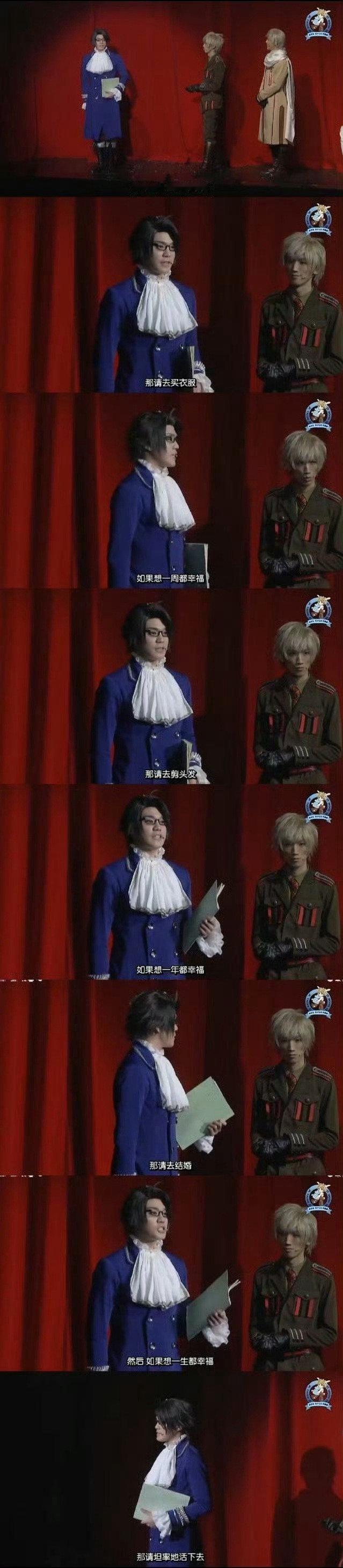 《黑塔利亚》音乐剧的第一部台词说：

”如果想一整天都幸福，那请去买衣服。如果想一周都幸福，那请去剪头发。如果想一年都幸福，那请去结婚。然后如果想一生都幸福，那请坦率地活下去。” ​​​  ​