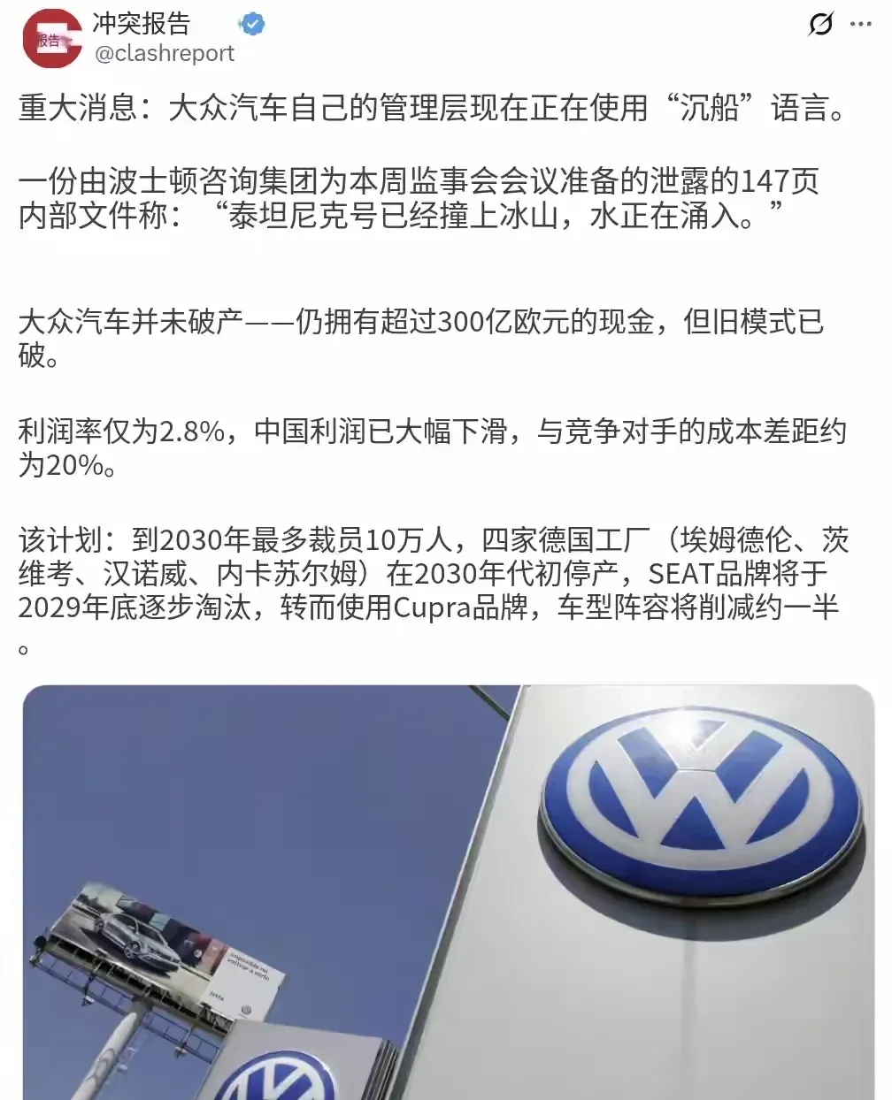 一份由波士顿咨询集团为大众监事会准备、总计147页的内部文件遭到泄露，字里行间充满绝望：“泰坦尼克号已经撞上冰山，海水正在涌入船舱” 。堂堂百年汽车巨头，管理层直接用上“沉船”式表述，足以说明危机已经深入骨髓。

客观来讲大众还没有走到破产那一步，账上依旧趴着超过300亿欧元现金，家底底子还在。但过