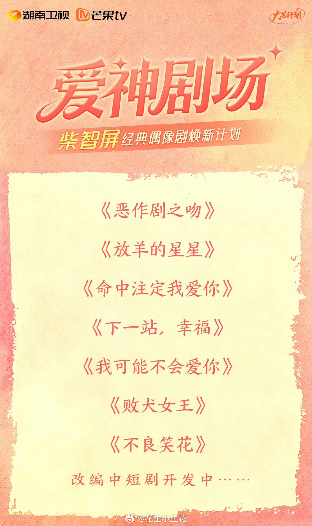 #芒果一口气推出89部大剧##柴智屏翻拍# 
湖南卫视＋芒果tv 爱神剧场
柴智屏经典偶像剧焕新计划
《恶作剧之吻》《放羊的星星》《命中注定我爱你》《下一站，幸福》《我可能不会爱你》《败犬女王》《不良笑花》改编中短剧开发中...... ​