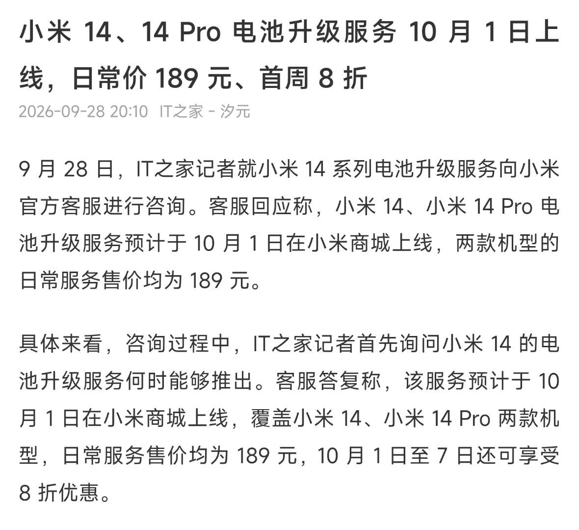 如今换机成本水涨船高，不少人的手机性能够打，唯独电池续航越来越不够用。而小米这边？继13系列试点之后，小米10月1日给小米14、14 Pro提供大容量电池升级服务，日常价189，10月首周还享8折优惠，一百五十多就能解决续航痛点。就连14 Ultra的升级方案也在推进中，预计明年二季度上线。一代影像旗舰又 ​
