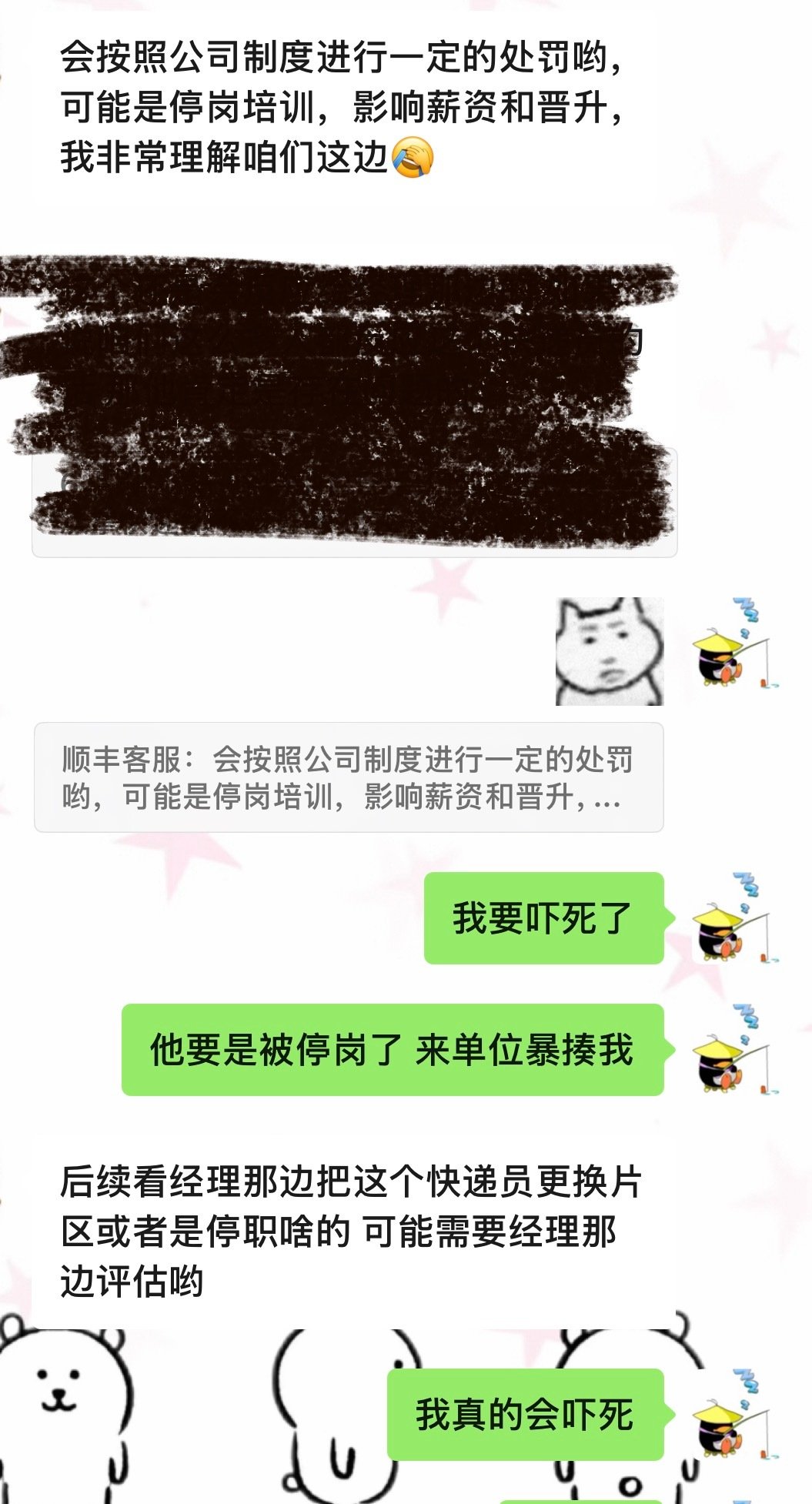 每个顺丰的女生客服都特别温柔可爱，表情包也是特别可爱那种[手指比心]一下子就不生气了
但是看到说要给那个快递员停职我当时真的吓死了，那个快递员身上烟酒味道很臭，一看就是烟酒不离身的，我真怕他来打我[祈祷][祈祷][祈祷][祈祷] ​
