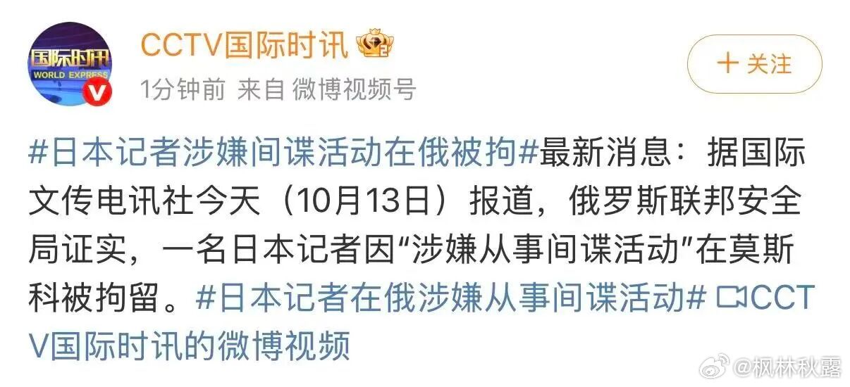 【俄罗斯联邦安全局：一名日本记者因“涉嫌从事间谍活动”在莫斯科被拘】
据国际文传电讯社今天（10月13日）报道，俄罗斯联邦安全局证实，一名日本记者因“涉嫌从事间谍活动”在莫斯科被拘留。来源：CCTV国际时讯 ​