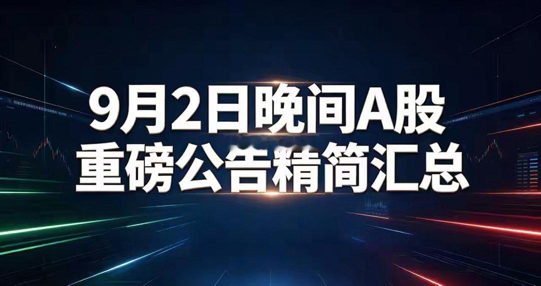 9月2日晚间A股重磅公告精简汇总

一、重磅利好公告

1、中标/订单利好

• 中国船舶：子公司联合签下10艘LNG双燃料运输船订单，总金额超10亿美元，长期业绩有支撑。
• 北京科锐：子公司中标泰国数据中心冷源模块项目，中标金额9153万元，利好后续业绩释放。
• 兴瑞科技：与臻驱科技达成战略合作，覆 ​