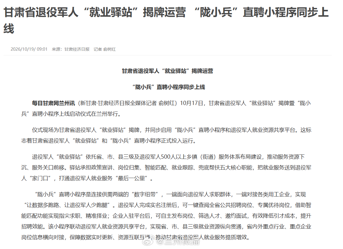 甘肃省退役军人就业驿站揭牌10 月 17 日，甘肃省退役军人 “就业驿站” 揭牌暨 “陇小兵” 直聘小程序上线启动仪式在兰州举行。线下有就业驿站，线上有直聘小程序 + 就业资源共享平台，线上线下联动，为退役军人搭起就业桥梁。实名注册即可查看全省优待岗位，指尖求职、精准择业，助力老兵转身再启航！同城热点创作计划文旅中国行