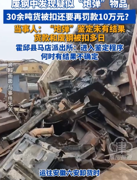 “这也太霸道了！”江西九江，一男子运了一车废钢到安徽某钢厂，卸货时发现一枚疑似炮弹的物品。钢厂当场开出条件：鉴定是炮弹，罚没整车30余吨废钢，再罚10万。可鉴定还没做，另外两车没问题废钢的15.9万货款，先被扣了10万当“罚款”。男子问：东西是不是炮弹还没定，钱先扣了，这算哪门子规矩？

2026
