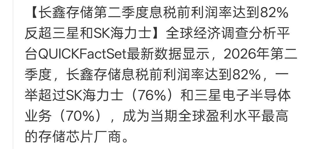 [机智]82%利润率！长鑫存储反超三星海力士，存储格局改写

一份最新统计数据出来，让存储芯片行业引起不少讨论。2026年第二季度，长鑫存储息税前利润率来到82%，这个数字直接超过SK海力士的76%以及三星半导体业务70%，单看这项指标，坐上了全球存储厂商盈利水平的头把交椅。
 
很多人看到82%这
