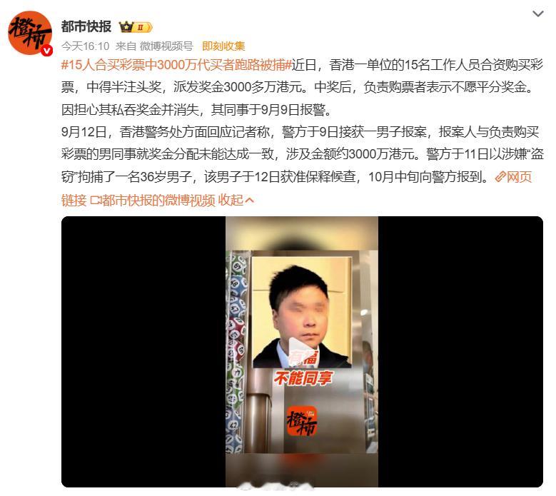 #15人合买彩票中3000万代买者跑路被捕#香港 15 位同事凑钱合买彩票，中了三千多万港元大奖。彩票委托一名同事代为购买，结果中奖之后，代买者翻脸不愿平分奖金。同事害怕对方携款消失，直接选择报警。警方以涉嫌盗窃拘捕这名男子，涉案资金已冻结，当事人目前保释，等待后续调查。 就连之前退群的老成 ​