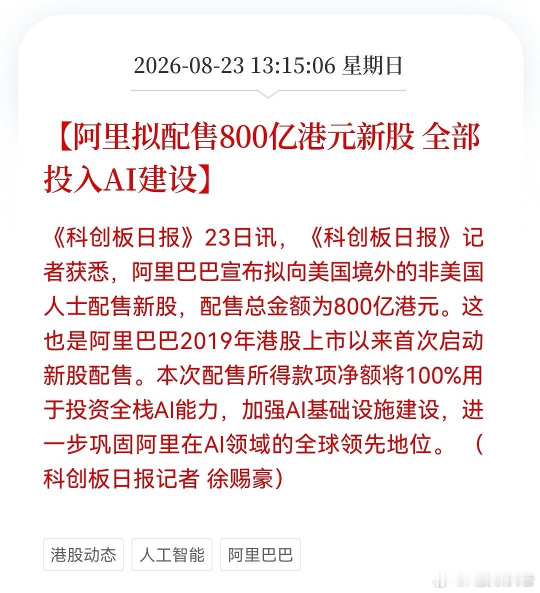 周末最大利好消息来了！这下恐怕很多人都兴奋了吧！阿里超800亿港元巨资加码AI，明天大科技有望再次沸腾了……

消息上：

阿里拟配售800亿港元新股 全部投入AI建设(消息来源于财联社)

对于此消息怎么看呢？谈谈个人几点看法：

1️⃣阿里自2019年港股上市以来首次启动新股配售，规模达800亿港元且全 ​