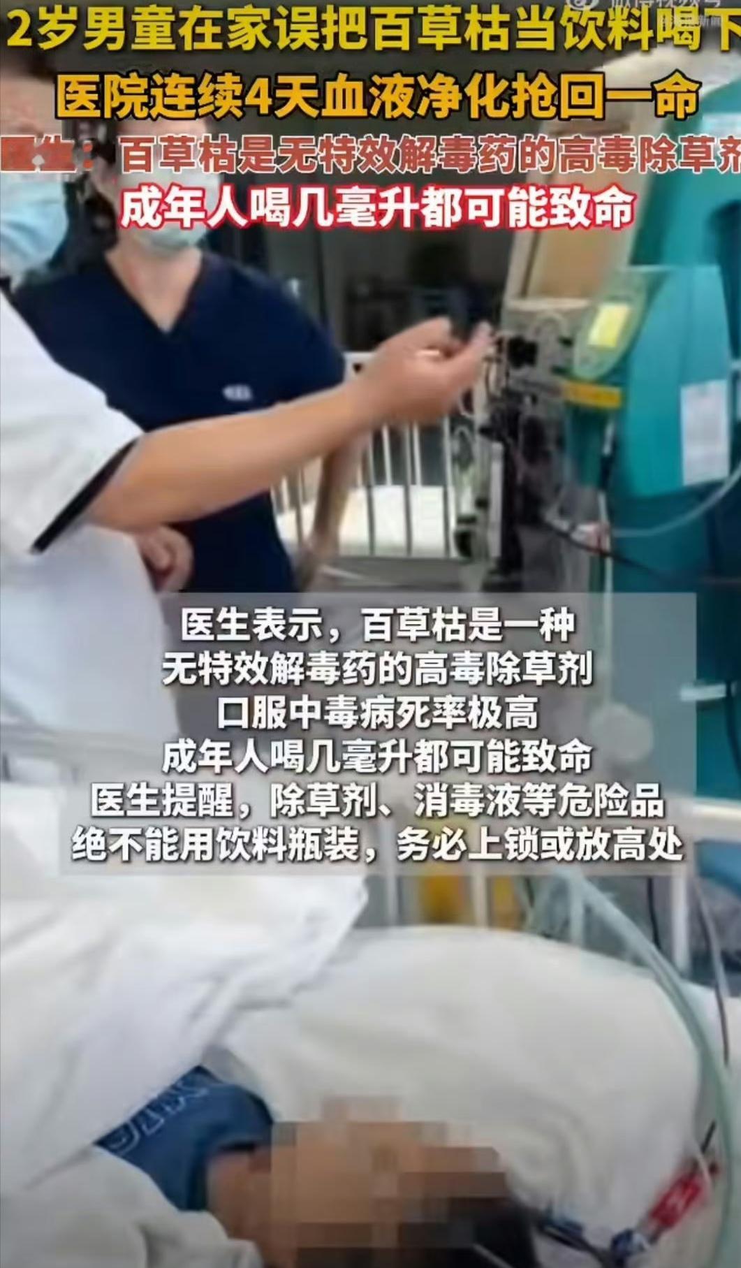 🔥家里有小孩的注意了，你家有这个吗？千万千万别就乱放！！！！！！！


死里逃生！2岁男童误服剧毒百草枯，4天4夜血液净化抢回一命命
 
百草枯，一种没有特效解毒剂的剧毒除草剂。成年人仅仅摄入几毫升，就有可能危及生命。最近内蒙古发生的这起事件，让无数家长捏一把冷汗。
 
内蒙古一名2岁男童小宇（化名