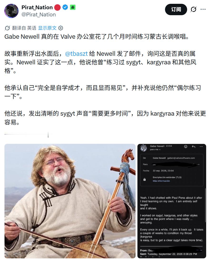 【Valve掌门人G胖亲自证实曾在走廊练唱蒙古呼麦：自学技艺引员工关门避噪，至今仍偶有练习】

在相关坊间传闻流传开后，有玩家向Valve联合创始人兼首席执行官加布·纽维尔发送电子邮件核实情况

G胖随后亲自回信证实，自己早年确实曾在Valve办公大楼的走廊里连续数月练习蒙古传统喉音唱法（呼麦）

G胖 ​