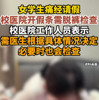 上海，一大学女生痛经请假，校医院开假条要脱裤子？20岁女生红着脸出诊室，网友吵翻了。
 
2026年9月17日，一名女生在网上发帖，说自己痛经痛得厉害，找老师请假，老师说要校医院开假条。她去了校医院，结果医生要求她脱裤子做妇科检查，还问她有没有性生活。她又羞又气，把事发到网上。

下午记者打电话去校