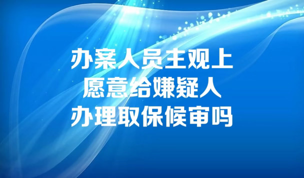 办案人员主观上愿意给嫌疑人办理取保候审吗
