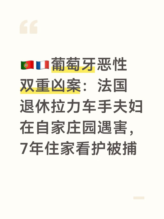 葡萄牙南部阿尔加维拉各斯近郊发生一起性质恶劣的双重凶杀案。一对长期移居葡萄牙的法籍夫妇，在自家私人庄园内遇害，遗体被藏匿在庄园蓄水池中；受雇7年的住家看护被警方列为头号嫌疑人逮捕，此案在法国、葡萄牙舆论引发震动。
	
被害人79岁的让‑玛丽·格雷尼耶是法国人，早年为拉力赛车手，同时也是一名整骨医师，三十多年前便从法国迁居葡萄牙。
	
伴侣62岁的米莱娜为罗马尼亚籍。2019年这座庄园曾经遭遇入室抢劫，之后夫妇二人便雇佣一名看护，负责庄园安保、物业维护，该男子直接住在庄园附属用房内。
	
9月11日周五，两人遭遇钝器暴力袭击身亡。
	
葡萄牙司法警方PJ通报，嫌疑人作案之后将两具遗体拖拽到庄园蓄水池藏匿，还使用化学品，试图加速尸体分解掩盖罪行。
	
案发第二天，这名45岁巴西籍看护就在住宅周边被抓捕。
	
被捕时，警方在他身上查获大额现金以及属于受害者的贵重物品。
	
葡萄牙官方档案记录该男子没有已知前科，但受害者家属向RMC媒体透露：该男子存在酗酒、xd问题，行事强势越界；亲友此前...