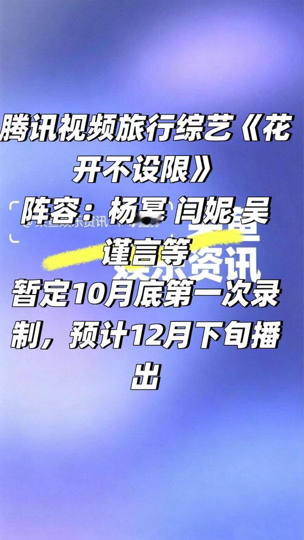 腾讯综艺《花开不设限》 10月底第一次录制❗️
腾讯视频旅行综艺《花开不设限》
阵容：杨幂 闫妮 吴谨言等
暂定10月底第一次录制，预计12月下旬播出

花开不设限｜ ​